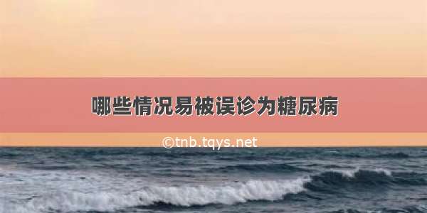 哪些情况易被误诊为糖尿病