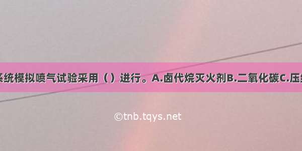 卤代烷灭火系统模拟喷气试验采用（）进行。A.卤代烷灭火剂B.二氧化碳C.压缩空气D.氮气