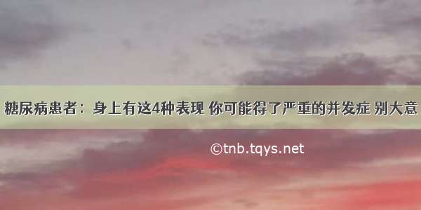 糖尿病患者：身上有这4种表现 你可能得了严重的并发症 别大意