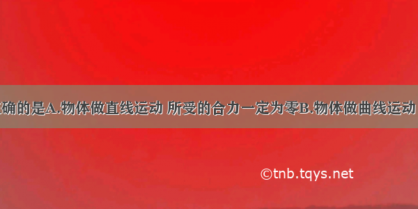 下列说法正确的是A.物体做直线运动 所受的合力一定为零B.物体做曲线运动 所受的合力