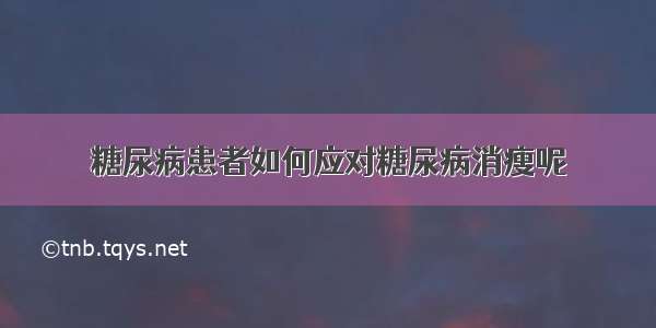 糖尿病患者如何应对糖尿病消瘦呢