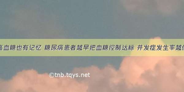 高血糖也有记忆 糖尿病患者越早把血糖控制达标 并发症发生率越低