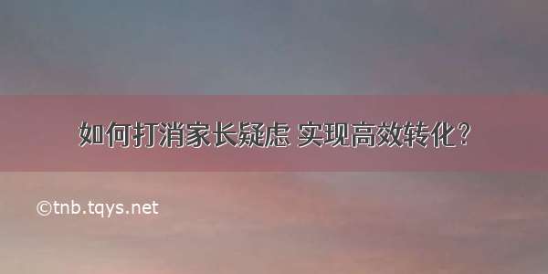 如何打消家长疑虑 实现高效转化？