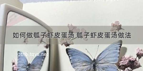 如何做瓠子虾皮蛋汤 瓠子虾皮蛋汤做法