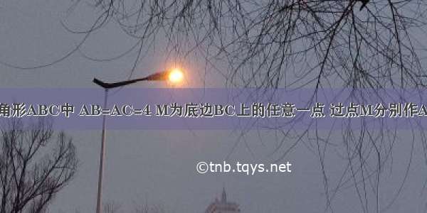 如图 已知在三角形ABC中 AB=AC=4 M为底边BC上的任意一点 过点M分别作AB AC的平行线