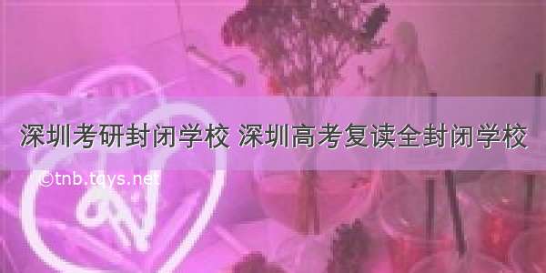 深圳考研封闭学校 深圳高考复读全封闭学校