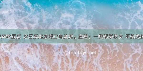 某患者受冷风吹面后 次日晨起发现口角流涎。查体：一侧眼裂较大 不能皱额 鼻唇沟变