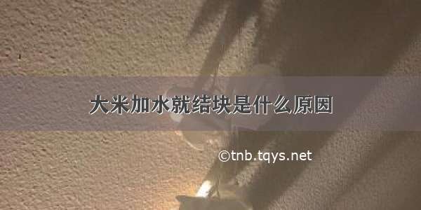 大米加水就结块是什么原因