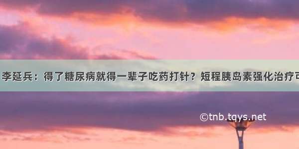 70年70位名医｜李延兵：得了糖尿病就得一辈子吃药打针？短程胰岛素强化治疗可诱导“无