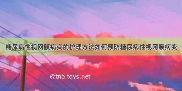 糖尿病性视网膜病变的护理方法如何预防糖尿病性视网膜病变