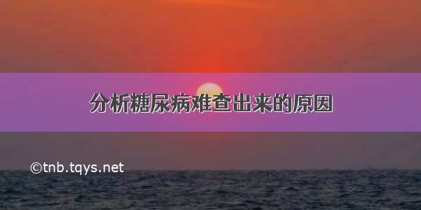 分析糖尿病难查出来的原因