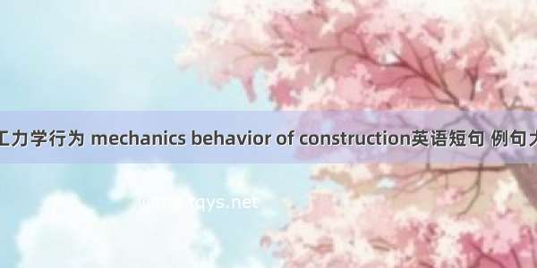 施工力学行为 mechanics behavior of construction英语短句 例句大全