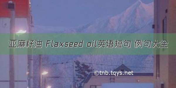 亚麻籽油 Flaxseed oil英语短句 例句大全