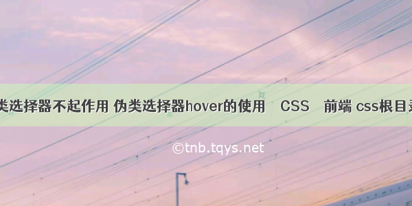 css伪类选择器不起作用 伪类选择器hover的使用 – CSS – 前端 css根目录路径