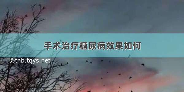 手术治疗糖尿病效果如何