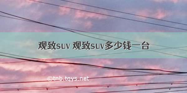 观致suv 观致suv多少钱一台