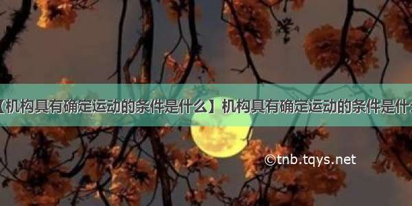 【机构具有确定运动的条件是什么】机构具有确定运动的条件是什么?