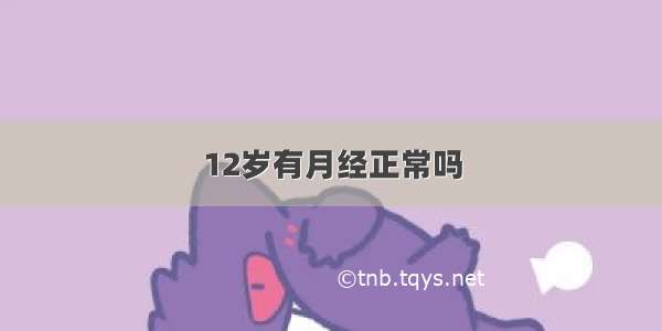 12岁有月经正常吗