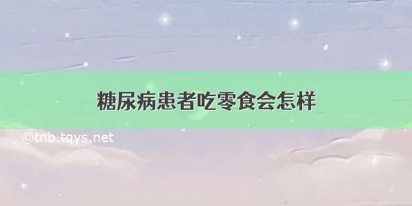 糖尿病患者吃零食会怎样