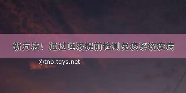 新方法！通过唾液提前检测免疫系统疾病