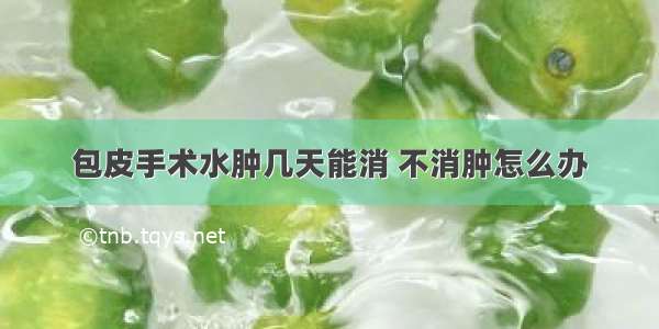 包皮手术水肿几天能消 不消肿怎么办