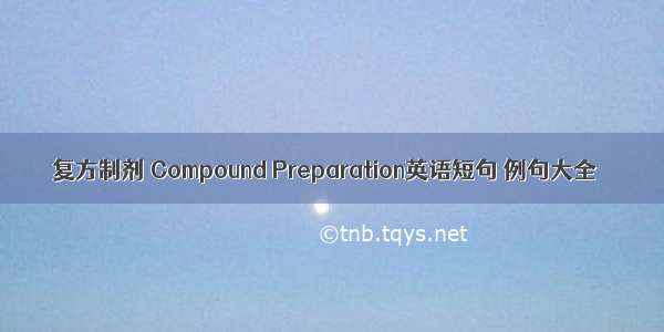 复方制剂 Compound Preparation英语短句 例句大全