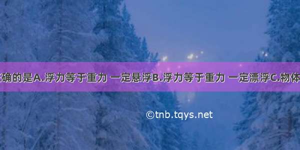 下列说法正确的是A.浮力等于重力 一定悬浮B.浮力等于重力 一定漂浮C.物体在水中上浮