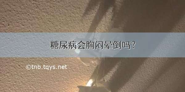 糖尿病会胸闷晕倒吗？