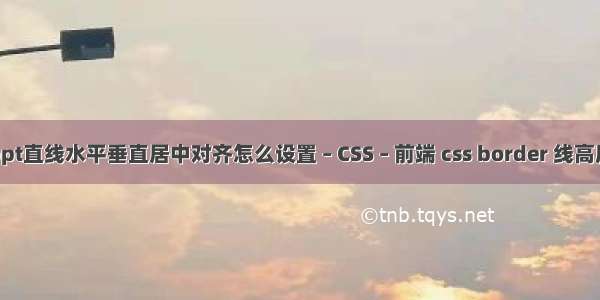 ppt直线水平垂直居中对齐怎么设置 – CSS – 前端 css border 线高度