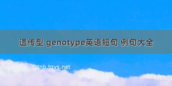 遗传型 genotype英语短句 例句大全