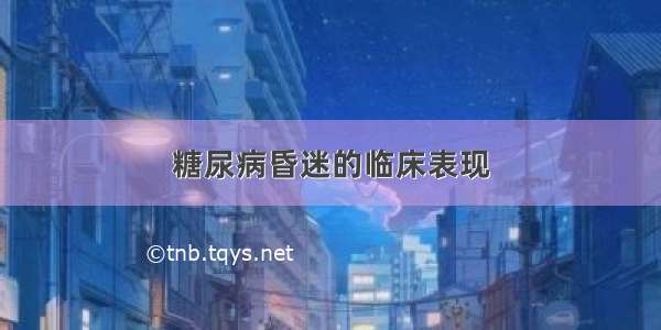 糖尿病昏迷的临床表现