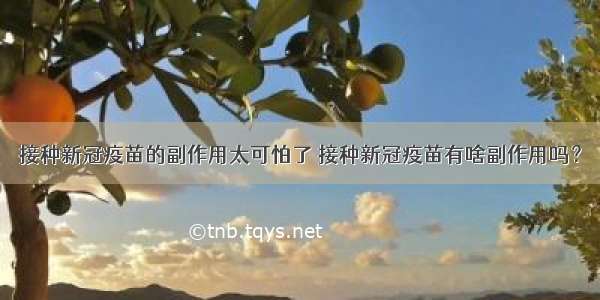 接种新冠疫苗的副作用太可怕了 接种新冠疫苗有啥副作用吗？