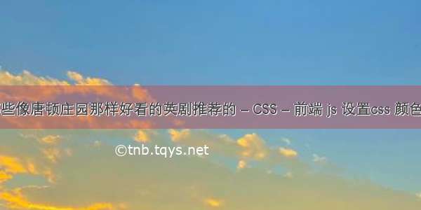 有哪些像唐顿庄园那样好看的英剧推荐的 – CSS – 前端 js 设置css 颜色渐变