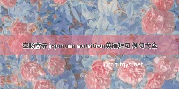 空肠营养 jejunum nutrition英语短句 例句大全