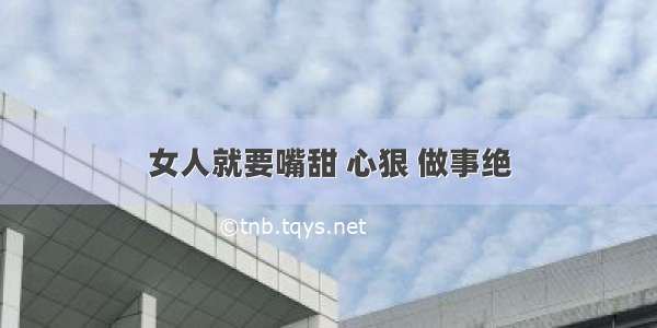 女人就要嘴甜 心狠 做事绝