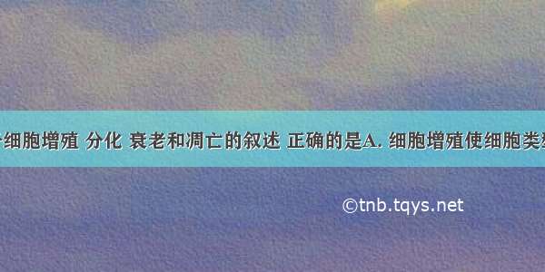 下列关于细胞增殖 分化 衰老和凋亡的叙述 正确的是A. 细胞增殖使细胞类型增加B. 