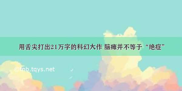 用舌尖打出21万字的科幻大作 脑瘫并不等于“绝症”