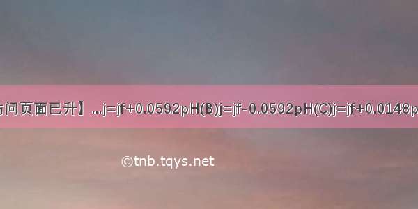 【48ph紧急访问页面已升】...j=jf+0.0592pH(B)j=jf-0.0592pH(C)j=jf+0.0148pH(D)j=jf-0.01...