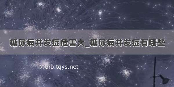 糖尿病并发症危害大_糖尿病并发症有哪些