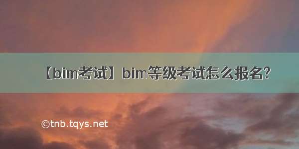 【bim考试】bim等级考试怎么报名?