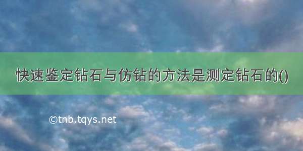 快速鉴定钻石与仿钻的方法是测定钻石的()