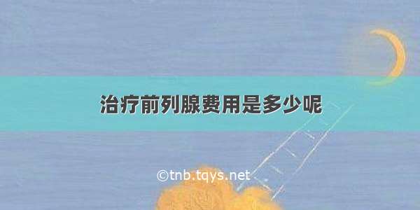 治疗前列腺费用是多少呢