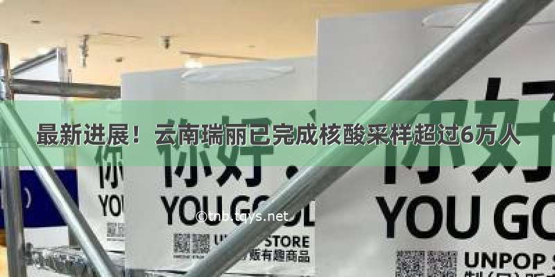 最新进展！云南瑞丽已完成核酸采样超过6万人