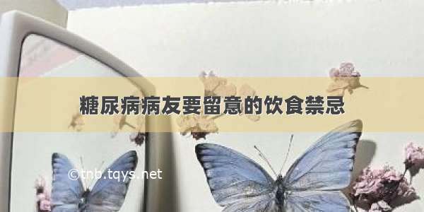 糖尿病病友要留意的饮食禁忌