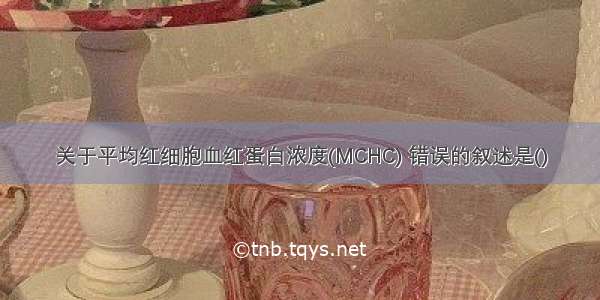 关于平均红细胞血红蛋白浓度(MCHC) 错误的叙述是()