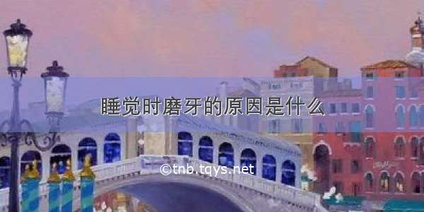 睡觉时磨牙的原因是什么