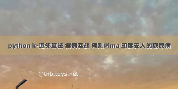 python k-近邻算法 案例实战 预测Pima 印度安人的糖尿病