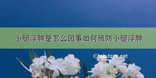 小腿浮肿是怎么回事如何预防小腿浮肿