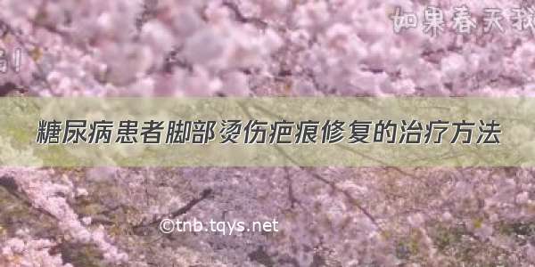 糖尿病患者脚部烫伤疤痕修复的治疗方法