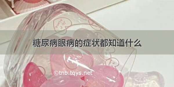 糖尿病眼病的症状都知道什么